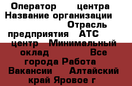 Оператор Call-центра › Название организации ­ Dimond Style › Отрасль предприятия ­ АТС, call-центр › Минимальный оклад ­ 15 000 - Все города Работа » Вакансии   . Алтайский край,Яровое г.